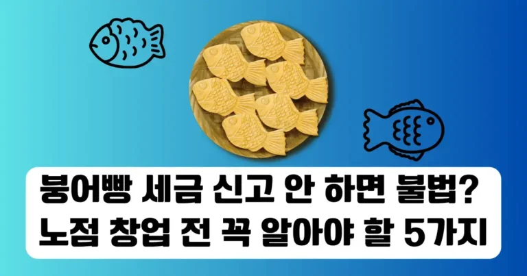 붕어빵 세금 신고 안 하면 불법? 노점 창업 전 꼭 알아야 할 5가지