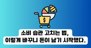 소비 습관 고치는 법, 이렇게 바꾸니 돈이 남기 시작했다.