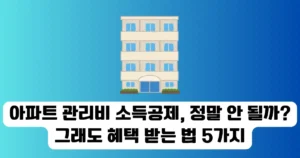 아파트 관리비 소득공제, 정말 안 될까? 그래도 혜택 받는 법 5가지